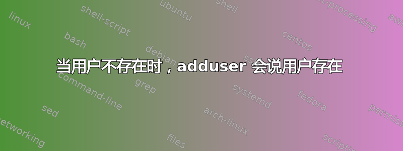 当用户不存在时，adduser 会说用户存在