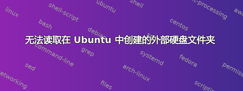 无法读取在 Ubuntu 中创建的外部硬盘文件夹