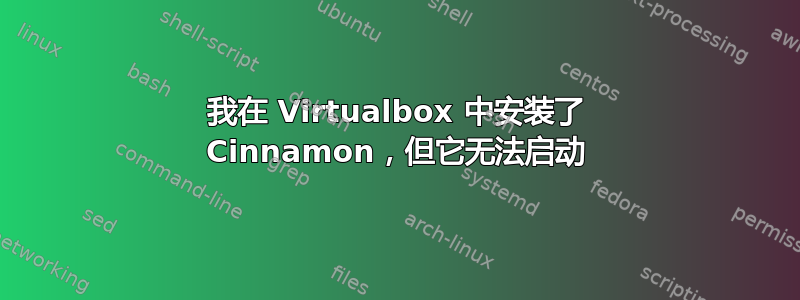 我在 Virtualbox 中安装了 Cinnamon，但它无法启动