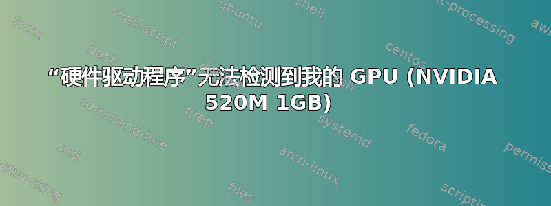 “硬件驱动程序”无法检测到我的 GPU (NVIDIA 520M 1GB) 