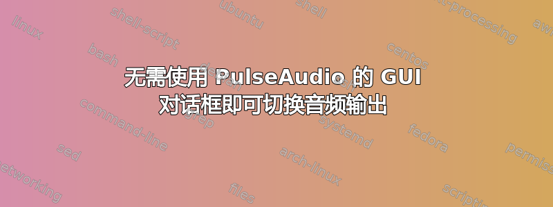 无需使用 PulseAudio 的 GUI 对话框即可切换音频输出