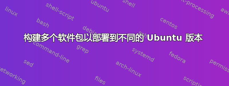 构建多个软件包以部署到不同的 Ubuntu 版本