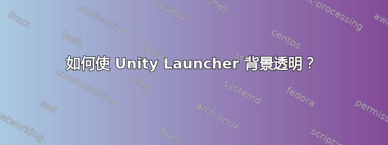 如何使 Unity Launcher 背景透明？