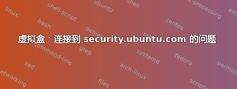 虚拟盒：连接到 security.ubuntu.com 的问题