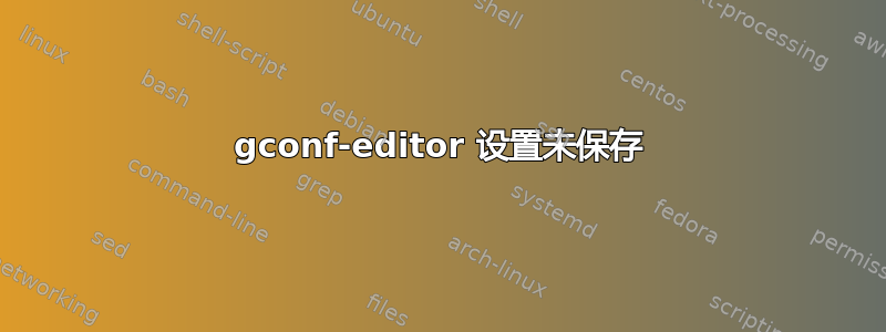 gconf-editor 设置未保存