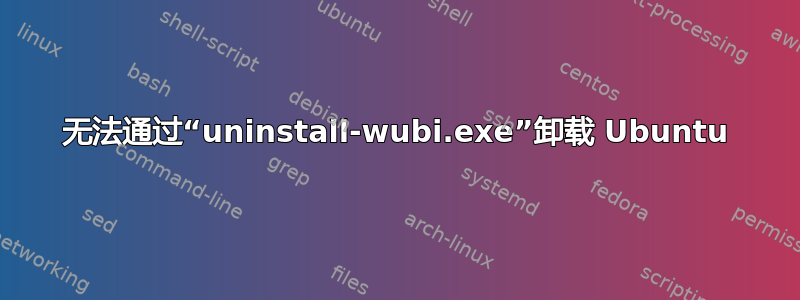 无法通过“uninstall-wubi.exe”卸载 Ubuntu