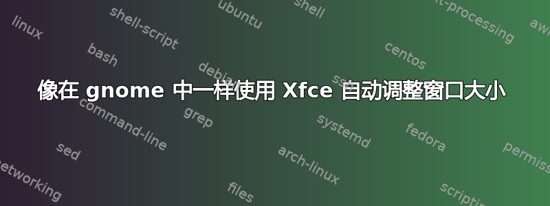 像在 gnome 中一样使用 Xfce 自动调整窗口大小