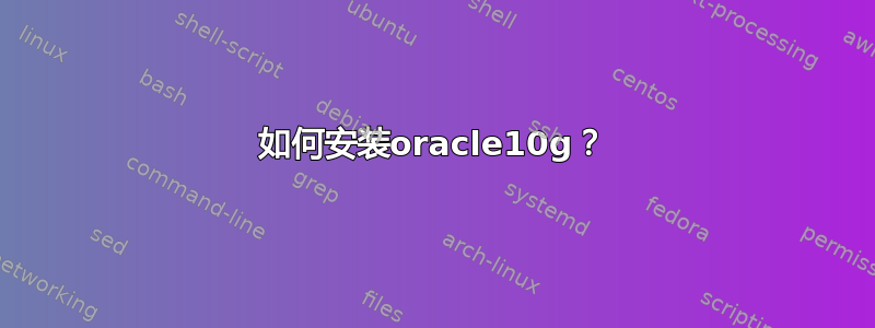 如何安装oracle10g？