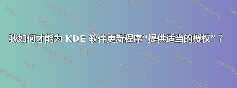 我如何才能为 KDE 软件更新程序“提供适当的授权”？