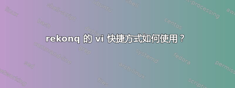 rekonq 的 vi 快捷方式如何使用？