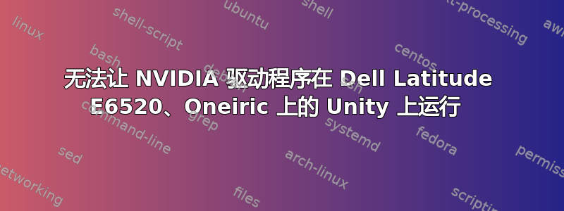 无法让 NVIDIA 驱动程序在 Dell Latitude E6520、Oneiric 上的 Unity 上运行 