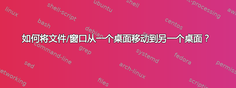 如何将文件/窗口从一个桌面移动到另一个桌面？