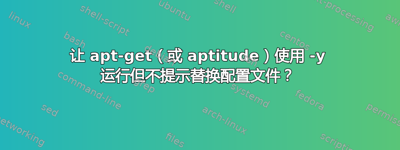 让 apt-get（或 aptitude）使用 -y 运行但不提示替换配置文件？