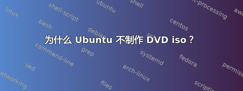 为什么 Ubuntu 不制作 DVD iso？