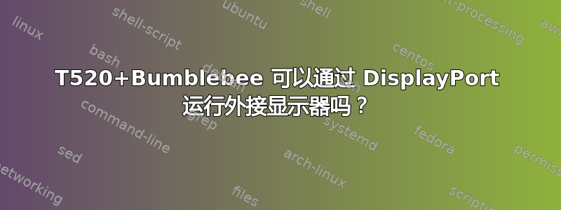 T520+Bumblebee 可以通过 DisplayPort 运行外接显示器吗？