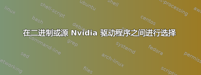 在二进制或源 Nvidia 驱动程序之间进行选择