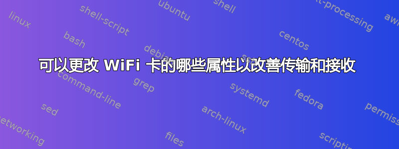 可以更改 WiFi 卡的哪些属性以改善传输和接收