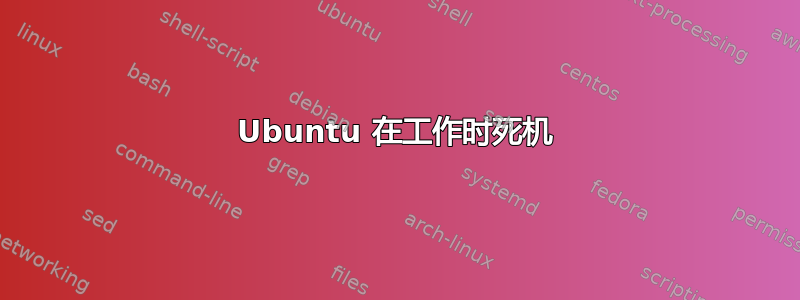 Ubuntu 在工作时死机