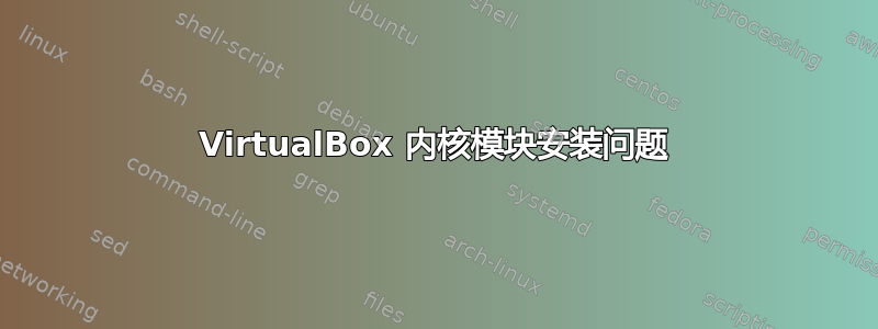 VirtualBox 内核模块安装问题