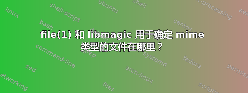 file(1) 和 libmagic 用于确定 mime 类型的文件在哪里？