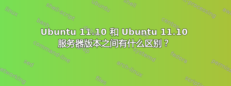 Ubuntu 11.10 和 Ubuntu 11.10 服务器版本之间有什么区别？