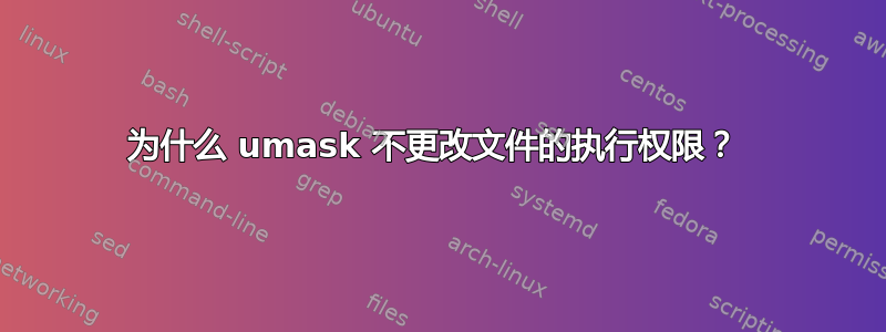 为什么 umask 不更改文件的执行权限？ 