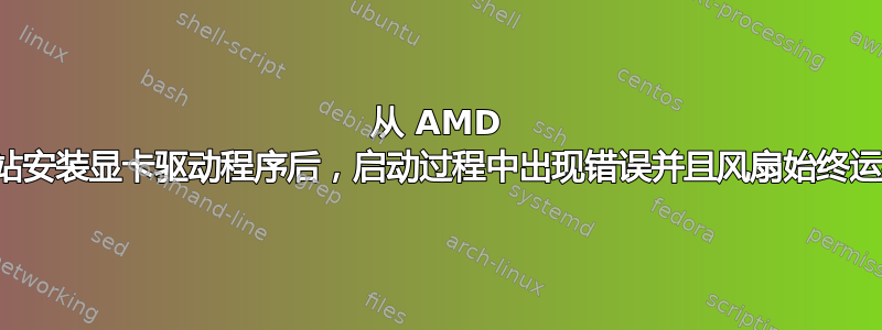 从 AMD 网站安装显卡驱动程序后，启动过程中出现错误并且风扇始终运行