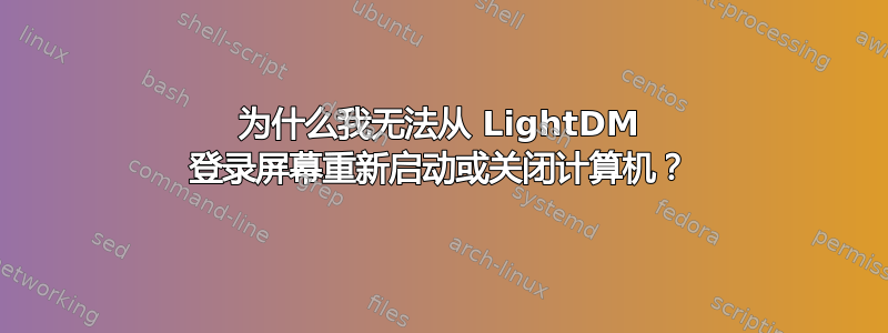 为什么我无法从 LightDM 登录屏幕重新启动或关闭计算机？