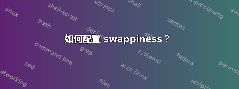 如何配置 swappiness？