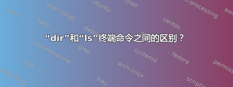 “dir”和“ls”终端命令之间的区别？