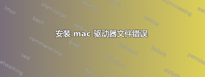 安装 mac 驱动器文件错误