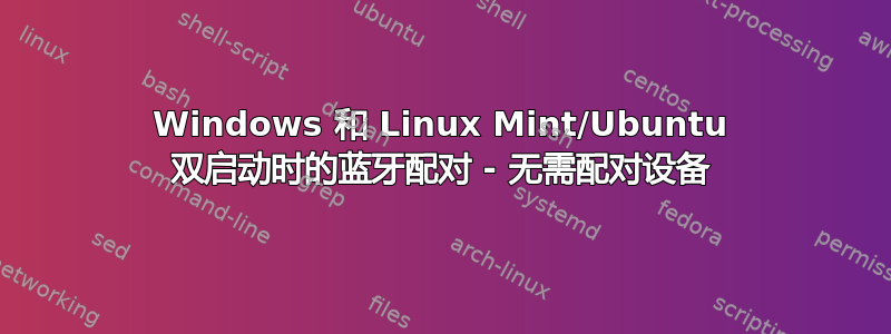 Windows 和 Linux Mint/Ubuntu 双启动时的蓝牙配对 - 无需配对设备