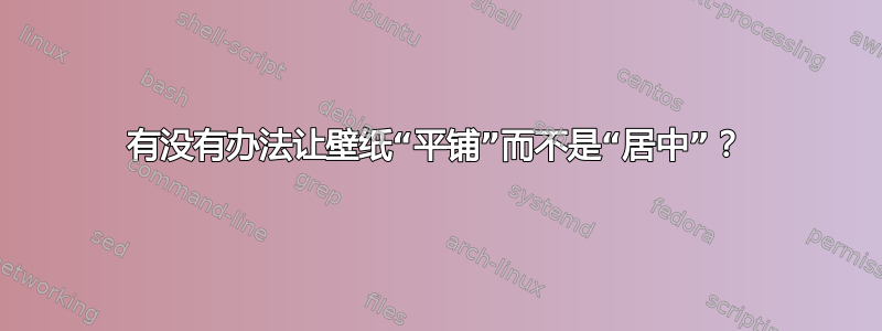 有没有办法让壁纸“平铺”而不是“居中”？