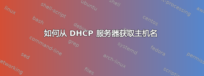 如何从 DHCP 服务器获取主机名