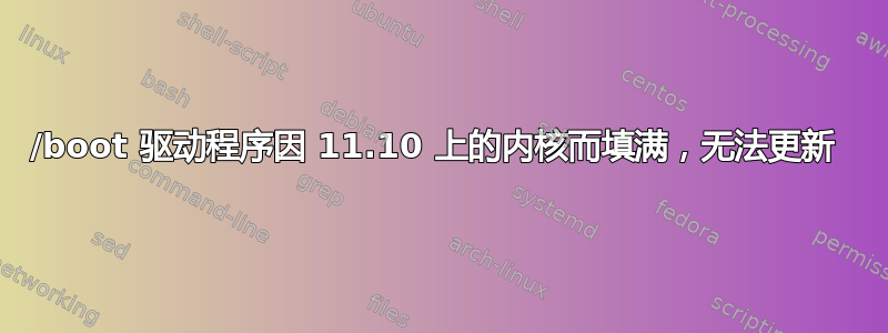 /boot 驱动程序因 11.10 上的内核而填满，无法更新 