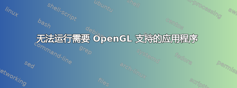 无法运行需要 OpenGL 支持的应用程序