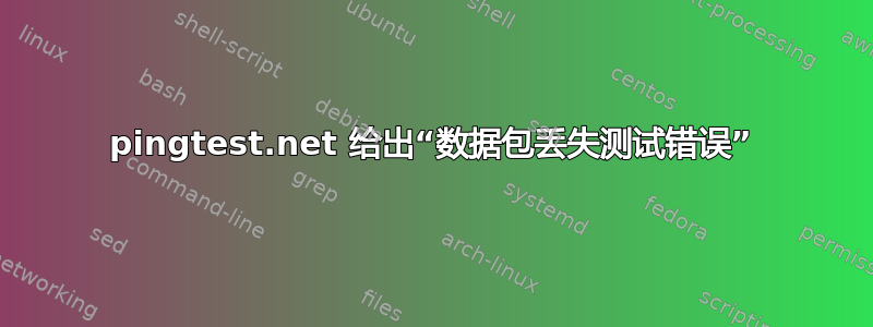 pingtest.net 给出“数据包丢失测试错误”