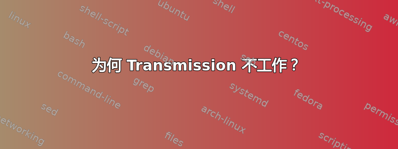 为何 Transmission 不工作？