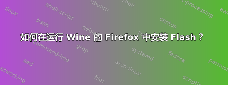 如何在运行 Wine 的 Firefox 中安装 Flash？