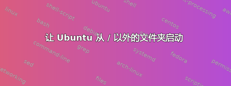 让 Ubuntu 从 / 以外的文件夹启动