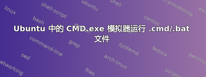 Ubuntu 中的 CMD.exe 模拟器运行 .cmd/.bat 文件