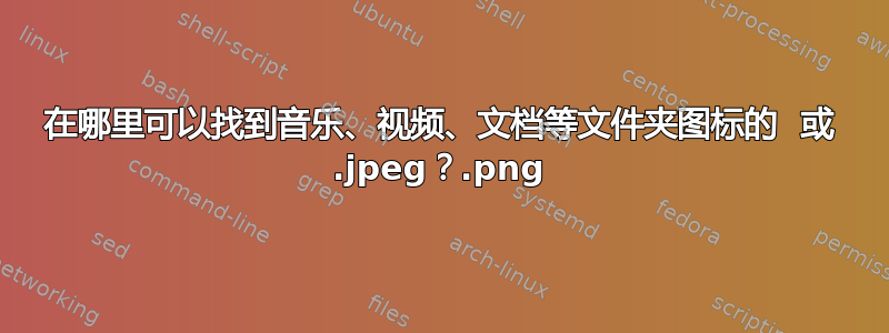 在哪里可以找到音乐、视频、文档等文件夹图标的 .png 或 .jpeg？