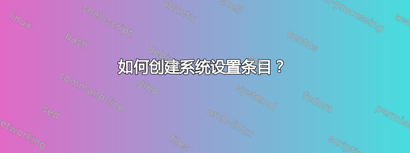 如何创建系统设置条目？