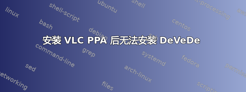 安装 VLC PPA 后无法安装 DeVeDe