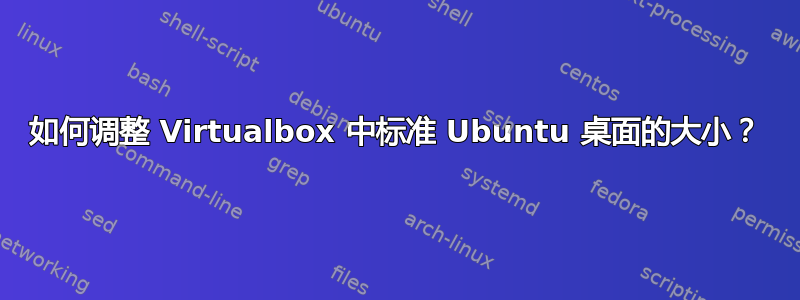 如何调整 Virtualbox 中标准 Ubuntu 桌面的大小？