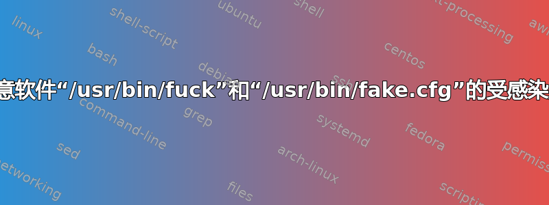 带有恶意软件“/usr/bin/fuck”和“/usr/bin/fake.cfg”的受感染服务器