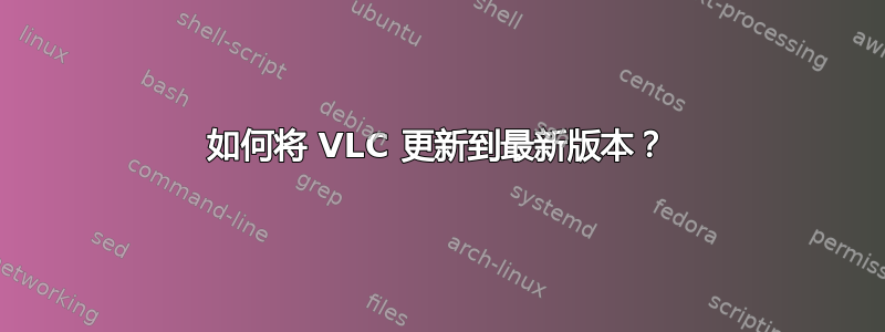 如何将 VLC 更新到最新版本？