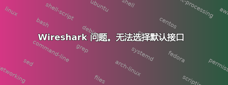 Wireshark 问题。无法选择默认接口 