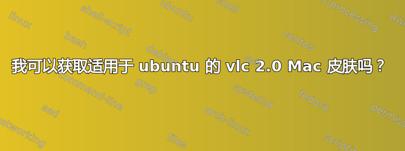 我可以获取适用于 ubuntu 的 vlc 2.0 Mac 皮肤吗？