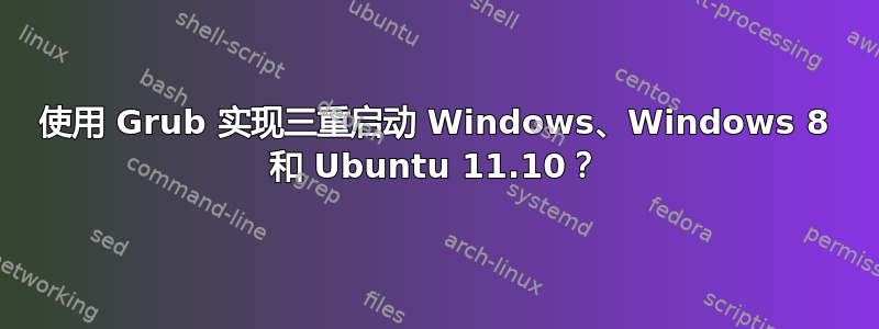 使用 Grub 实现三重启动 Windows、Windows 8 和 Ubuntu 11.10？